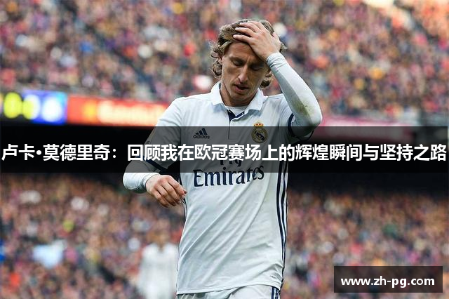 卢卡·莫德里奇：回顾我在欧冠赛场上的辉煌瞬间与坚持之路
