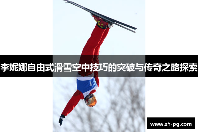 李妮娜自由式滑雪空中技巧的突破与传奇之路探索