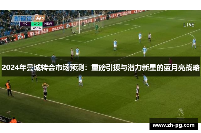 2024年曼城转会市场预测：重磅引援与潜力新星的蓝月亮战略