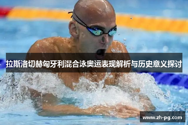 拉斯洛切赫匈牙利混合泳奥运表现解析与历史意义探讨