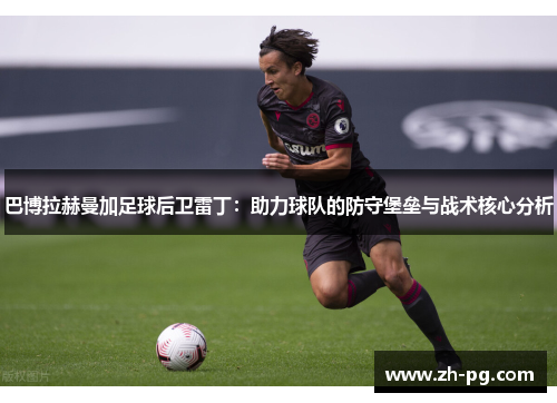 巴博拉赫曼加足球后卫雷丁：助力球队的防守堡垒与战术核心分析