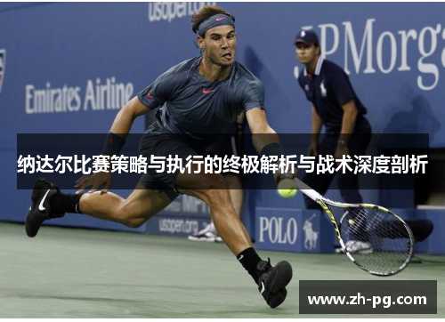 纳达尔比赛策略与执行的终极解析与战术深度剖析