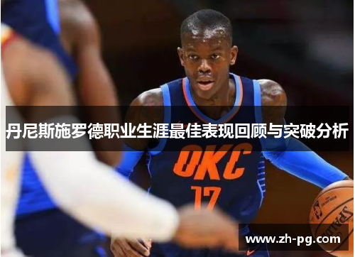 丹尼斯施罗德职业生涯最佳表现回顾与突破分析