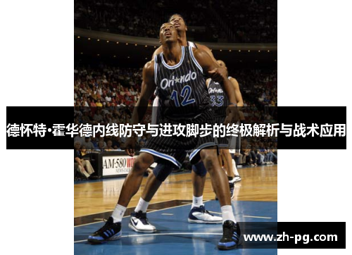 德怀特·霍华德内线防守与进攻脚步的终极解析与战术应用