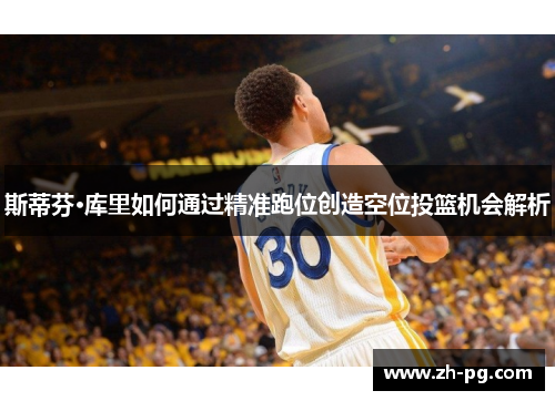 斯蒂芬·库里如何通过精准跑位创造空位投篮机会解析