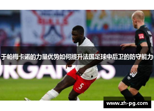于帕梅卡诺的力量优势如何提升法国足球中后卫的防守能力