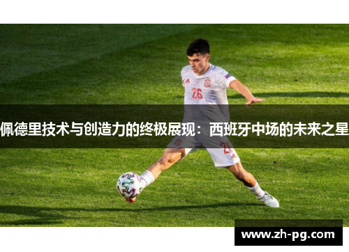 佩德里技术与创造力的终极展现：西班牙中场的未来之星