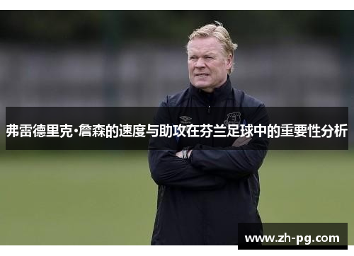 弗雷德里克·詹森的速度与助攻在芬兰足球中的重要性分析