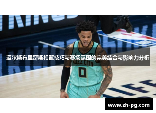 迈尔斯布里奇斯扣篮技巧与赛场氛围的完美结合与影响力分析