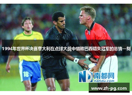 1994年世界杯决赛意大利在点球大战中惜败巴西错失冠军的悲情一刻