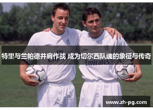 特里与兰帕德并肩作战 成为切尔西队魂的象征与传奇
