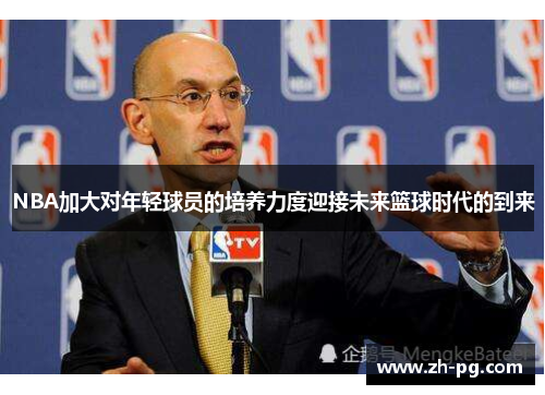 NBA加大对年轻球员的培养力度迎接未来篮球时代的到来