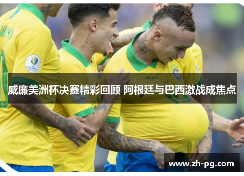 威廉美洲杯决赛精彩回顾 阿根廷与巴西激战成焦点