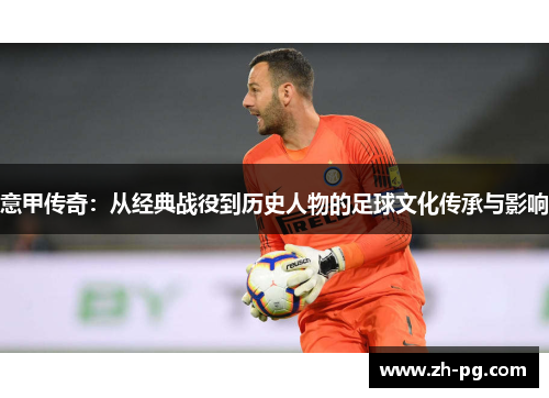 意甲传奇：从经典战役到历史人物的足球文化传承与影响