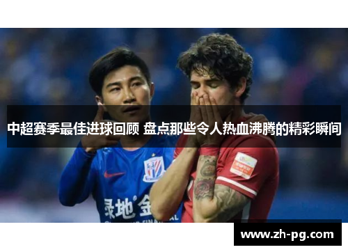 中超赛季最佳进球回顾 盘点那些令人热血沸腾的精彩瞬间