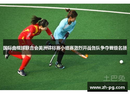 国际曲棍球联合会美洲锦标赛小组赛激烈开战各队争夺晋级名额