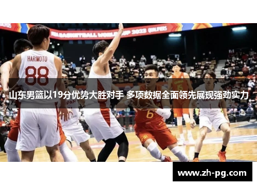 山东男篮以19分优势大胜对手 多项数据全面领先展现强劲实力