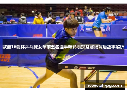 欧洲16强杯乒乓球女单前五名选手精彩表现及赛场背后故事解析