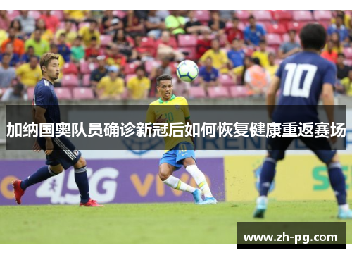 加纳国奥队员确诊新冠后如何恢复健康重返赛场