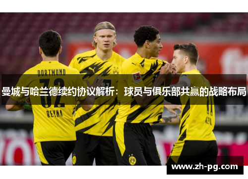 曼城与哈兰德续约协议解析：球员与俱乐部共赢的战略布局