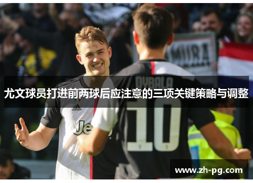 尤文球员打进前两球后应注意的三项关键策略与调整