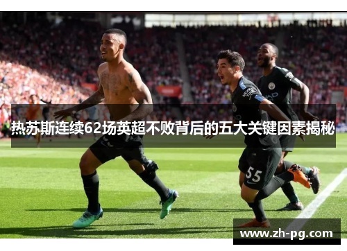 热苏斯连续62场英超不败背后的五大关键因素揭秘
