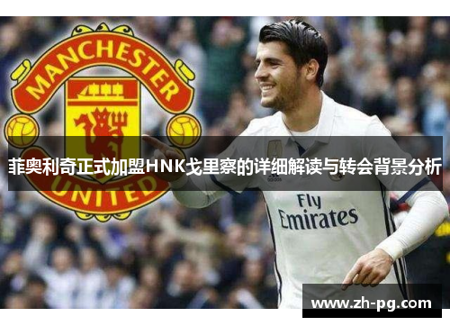 菲奥利奇正式加盟HNK戈里察的详细解读与转会背景分析