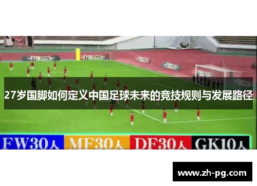 27岁国脚如何定义中国足球未来的竞技规则与发展路径