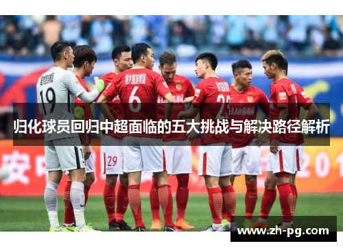 归化球员回归中超面临的五大挑战与解决路径解析