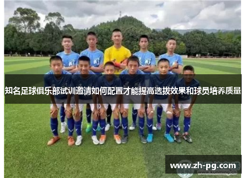 知名足球俱乐部试训邀请如何配置才能提高选拔效果和球员培养质量