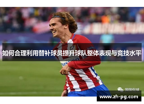 如何合理利用替补球员提升球队整体表现与竞技水平