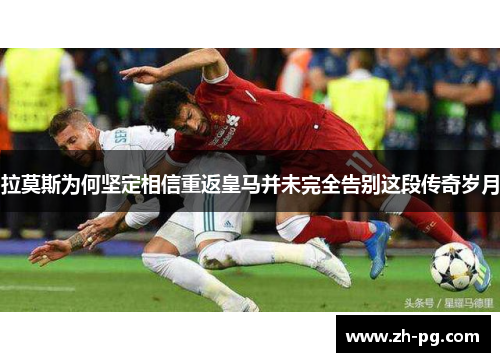 拉莫斯为何坚定相信重返皇马并未完全告别这段传奇岁月