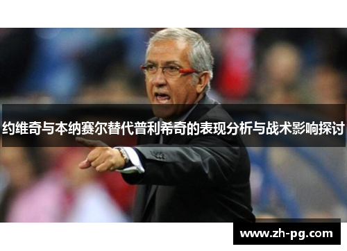 约维奇与本纳赛尔替代普利希奇的表现分析与战术影响探讨