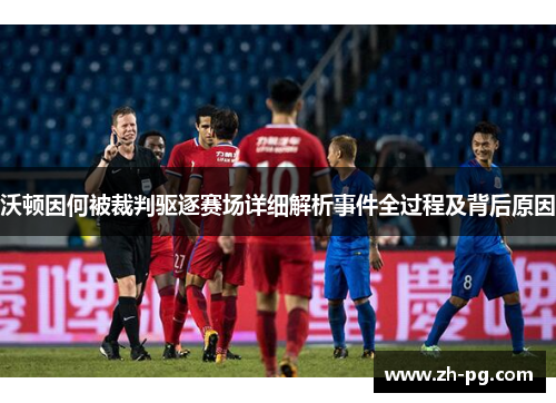 沃顿因何被裁判驱逐赛场详细解析事件全过程及背后原因