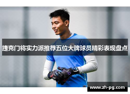 捷克门将实力派推荐五位大牌球员精彩表现盘点