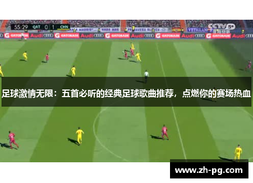 足球激情无限：五首必听的经典足球歌曲推荐，点燃你的赛场热血