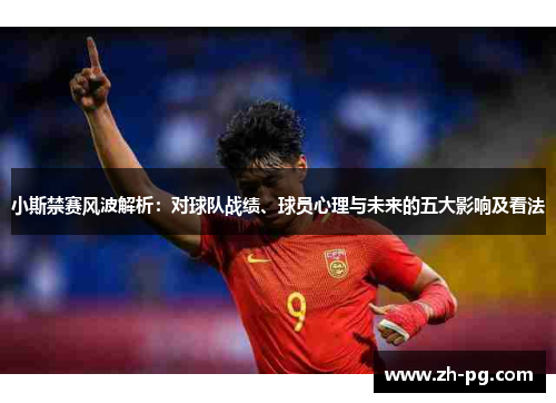 小斯禁赛风波解析：对球队战绩、球员心理与未来的五大影响及看法