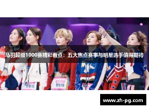 马羽超级1000赛精彩看点：五大焦点赛事与明星选手值得期待