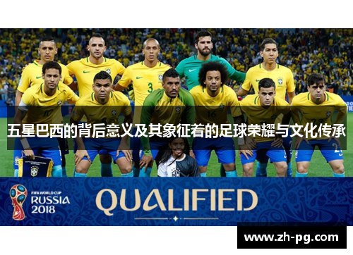 五星巴西的背后意义及其象征着的足球荣耀与文化传承 五星巴西的背后意义及其象征着的足球荣耀与文化传承
