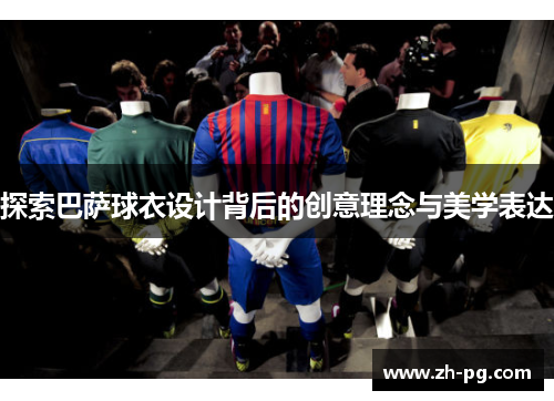 探索巴萨球衣设计背后的创意理念与美学表达