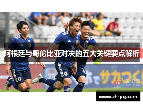 阿根廷与哥伦比亚对决的五大关键要点解析 阿根廷与哥伦比亚对决的五大关键要点解析