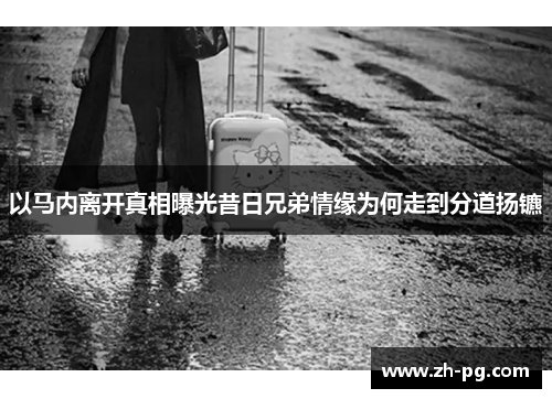 以马内离开真相曝光昔日兄弟情缘为何走到分道扬镳