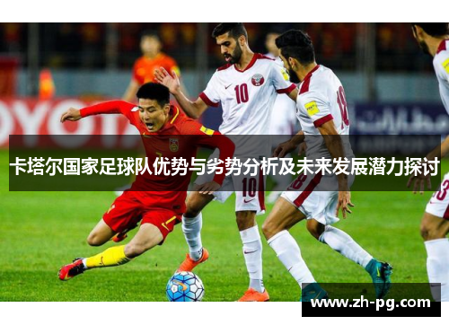 卡塔尔国家足球队优势与劣势分析及未来发展潜力探讨
