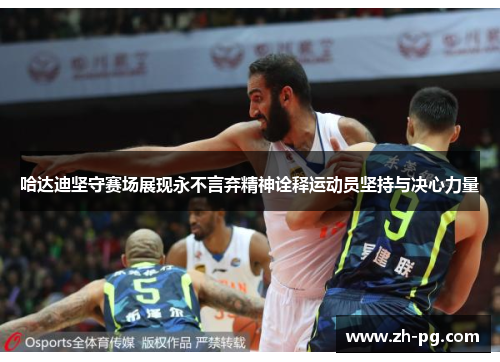 哈达迪坚守赛场展现永不言弃精神诠释运动员坚持与决心力量 哈达迪坚守赛场展现永不言弃精神诠释运动员坚持与决心力量