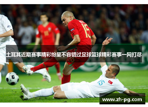 土耳其近期赛事精彩纷呈不容错过足球篮球精彩赛事一网打尽