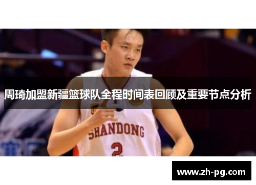 周琦加盟新疆篮球队全程时间表回顾及重要节点分析