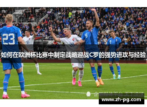 如何在欧洲杯比赛中制定战略迎战C罗的强势进攻与经验 如何在欧洲杯比赛中制定战略迎战C罗的强势进攻与经验