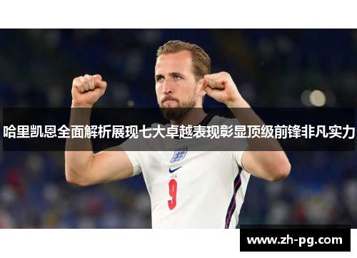 哈里凯恩全面解析展现七大卓越表现彰显顶级前锋非凡实力 哈里凯恩全面解析展现七大卓越表现彰显顶级前锋非凡实力