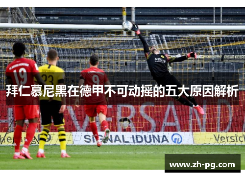 拜仁慕尼黑在德甲不可动摇的五大原因解析 拜仁慕尼黑在德甲不可动摇的五大原因解析