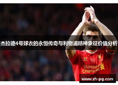 杰拉德4号球衣的永恒传奇与利物浦精神象征价值分析